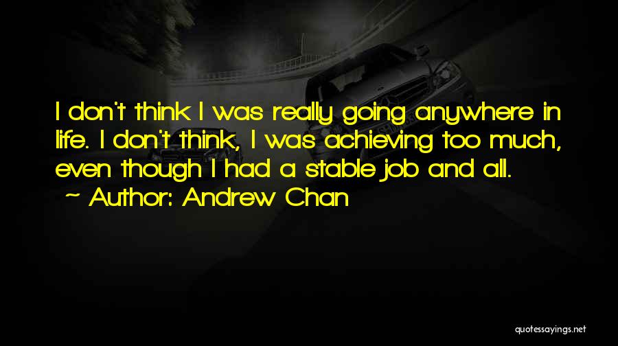 Andrew Chan Quotes: I Don't Think I Was Really Going Anywhere In Life. I Don't Think, I Was Achieving Too Much, Even Though