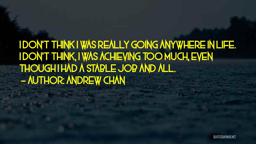 Andrew Chan Quotes: I Don't Think I Was Really Going Anywhere In Life. I Don't Think, I Was Achieving Too Much, Even Though