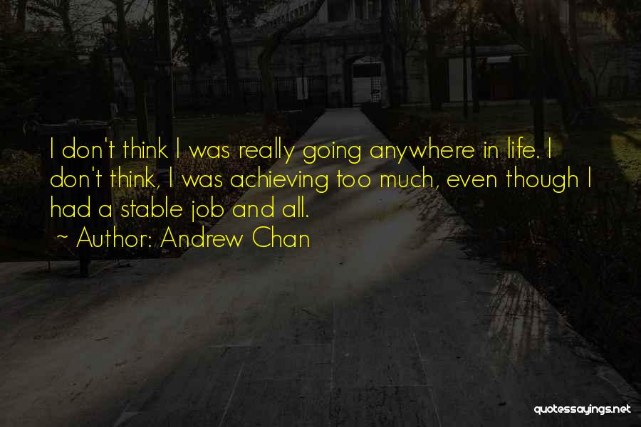 Andrew Chan Quotes: I Don't Think I Was Really Going Anywhere In Life. I Don't Think, I Was Achieving Too Much, Even Though