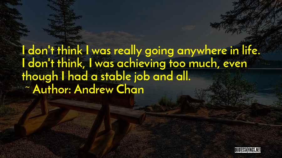 Andrew Chan Quotes: I Don't Think I Was Really Going Anywhere In Life. I Don't Think, I Was Achieving Too Much, Even Though