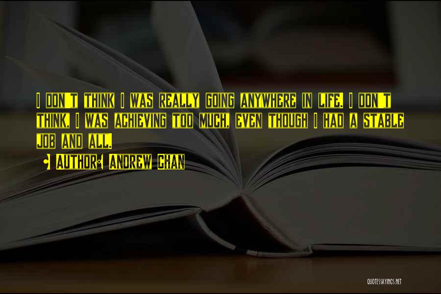 Andrew Chan Quotes: I Don't Think I Was Really Going Anywhere In Life. I Don't Think, I Was Achieving Too Much, Even Though