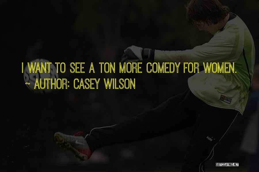 Casey Wilson Quotes: I Want To See A Ton More Comedy For Women.