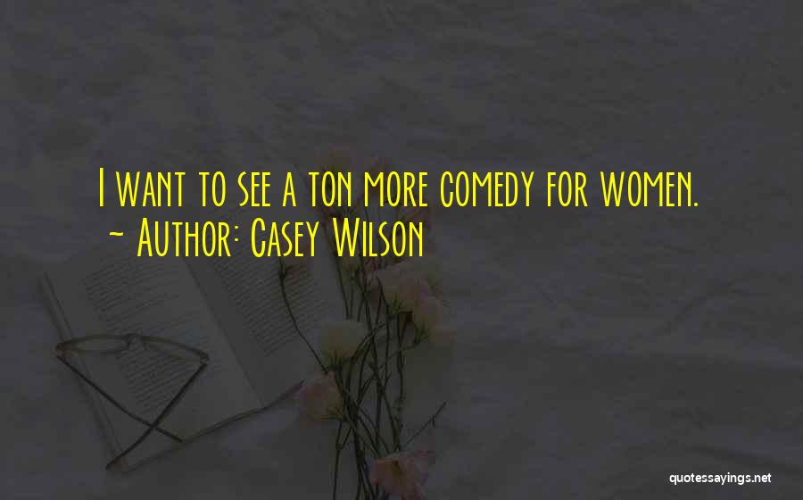 Casey Wilson Quotes: I Want To See A Ton More Comedy For Women.