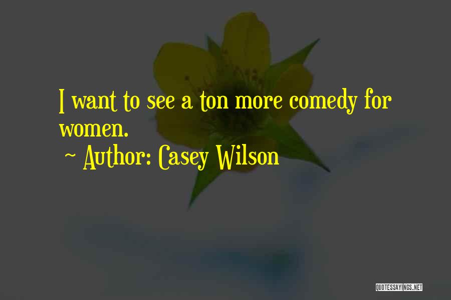 Casey Wilson Quotes: I Want To See A Ton More Comedy For Women.