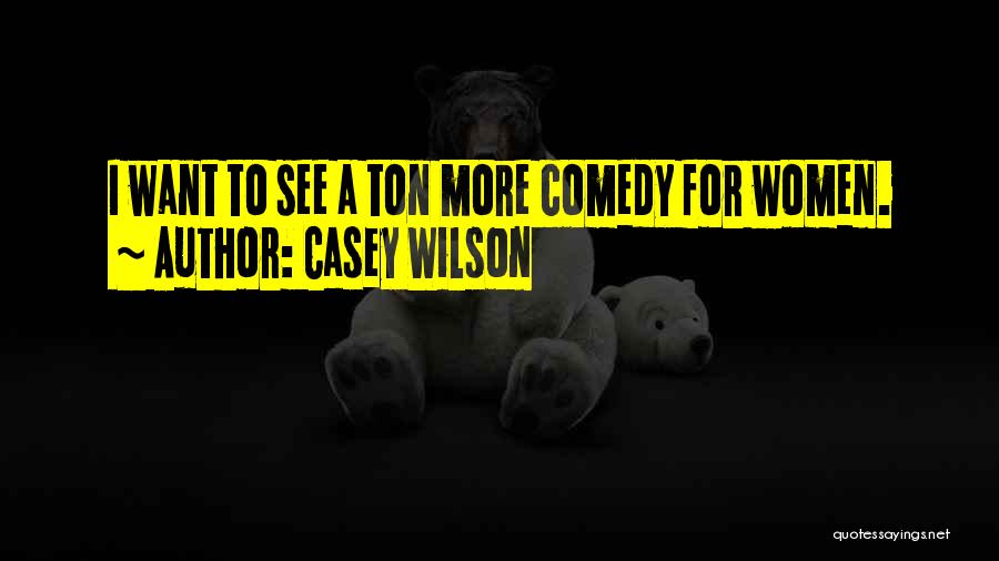 Casey Wilson Quotes: I Want To See A Ton More Comedy For Women.