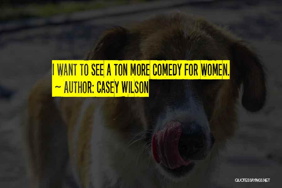 Casey Wilson Quotes: I Want To See A Ton More Comedy For Women.