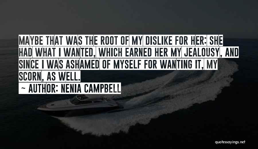 Nenia Campbell Quotes: Maybe That Was The Root Of My Dislike For Her: She Had What I Wanted, Which Earned Her My Jealousy,