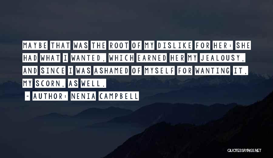Nenia Campbell Quotes: Maybe That Was The Root Of My Dislike For Her: She Had What I Wanted, Which Earned Her My Jealousy,