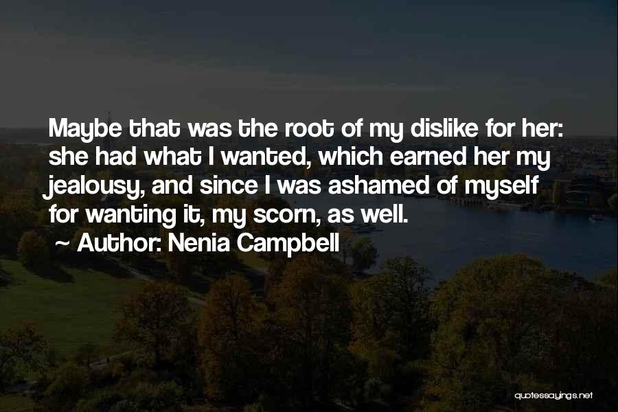 Nenia Campbell Quotes: Maybe That Was The Root Of My Dislike For Her: She Had What I Wanted, Which Earned Her My Jealousy,