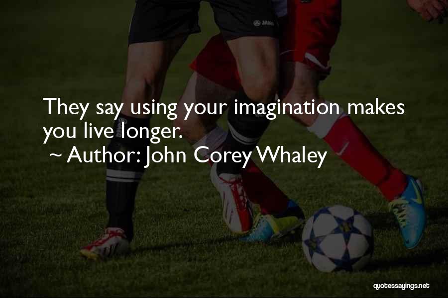 John Corey Whaley Quotes: They Say Using Your Imagination Makes You Live Longer.