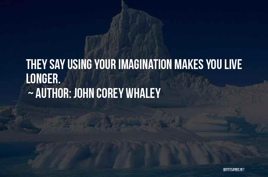 John Corey Whaley Quotes: They Say Using Your Imagination Makes You Live Longer.