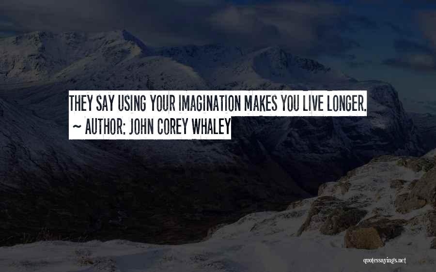 John Corey Whaley Quotes: They Say Using Your Imagination Makes You Live Longer.