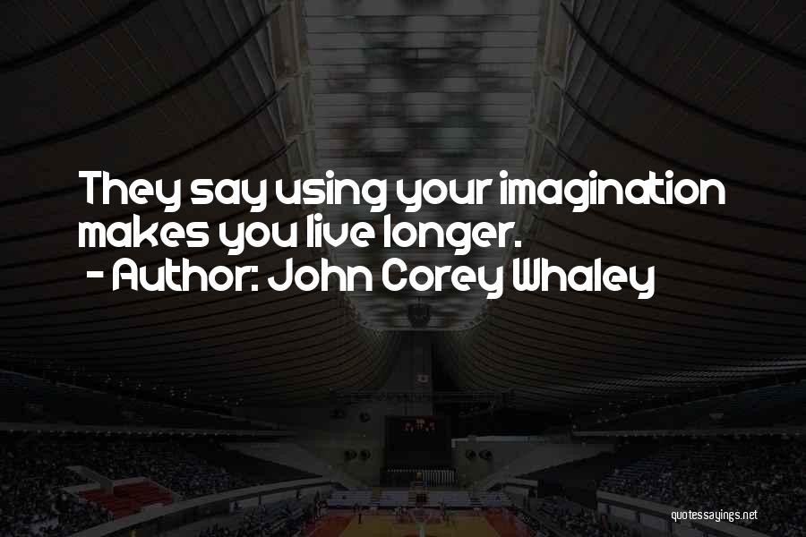 John Corey Whaley Quotes: They Say Using Your Imagination Makes You Live Longer.