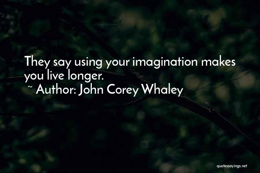 John Corey Whaley Quotes: They Say Using Your Imagination Makes You Live Longer.