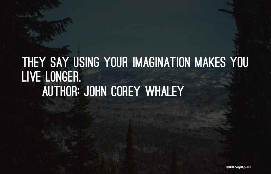 John Corey Whaley Quotes: They Say Using Your Imagination Makes You Live Longer.