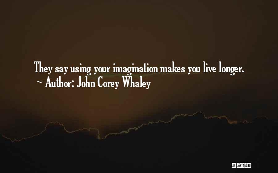 John Corey Whaley Quotes: They Say Using Your Imagination Makes You Live Longer.
