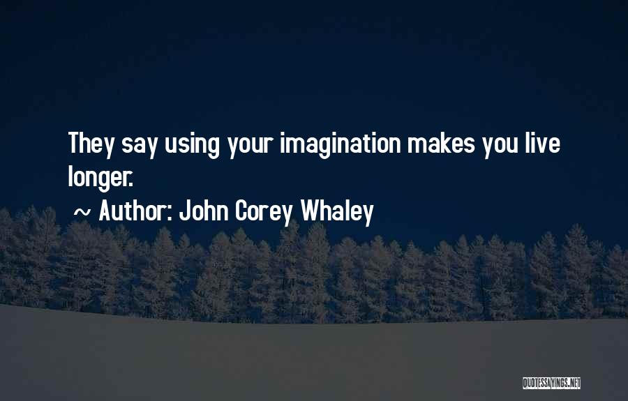 John Corey Whaley Quotes: They Say Using Your Imagination Makes You Live Longer.