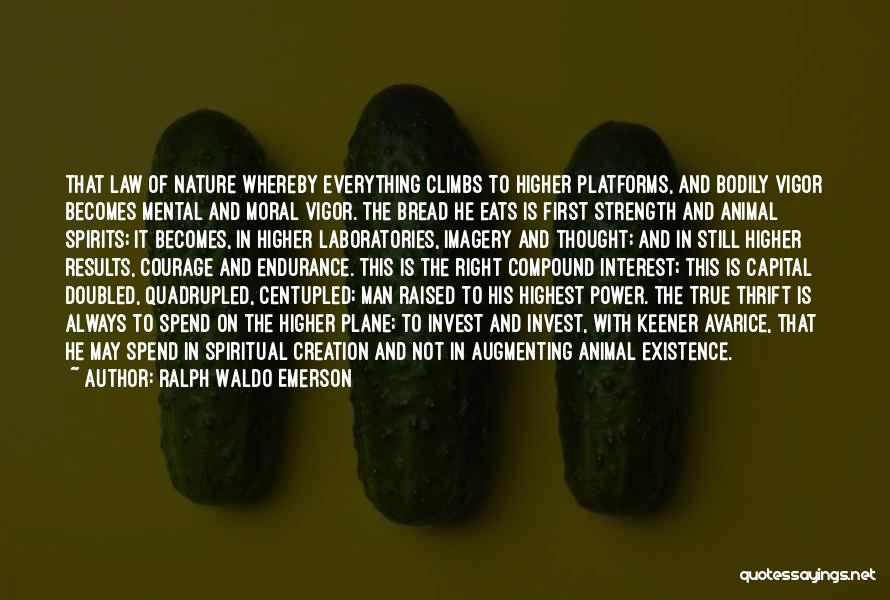 Ralph Waldo Emerson Quotes: That Law Of Nature Whereby Everything Climbs To Higher Platforms, And Bodily Vigor Becomes Mental And Moral Vigor. The Bread