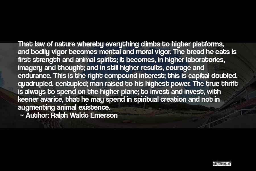 Ralph Waldo Emerson Quotes: That Law Of Nature Whereby Everything Climbs To Higher Platforms, And Bodily Vigor Becomes Mental And Moral Vigor. The Bread