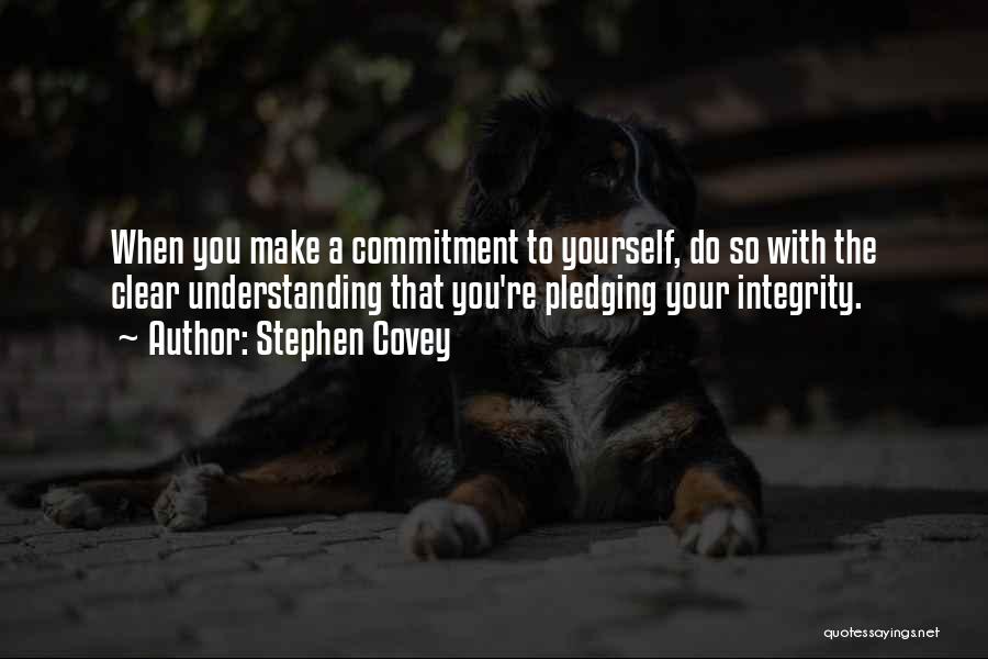 Stephen Covey Quotes: When You Make A Commitment To Yourself, Do So With The Clear Understanding That You're Pledging Your Integrity.