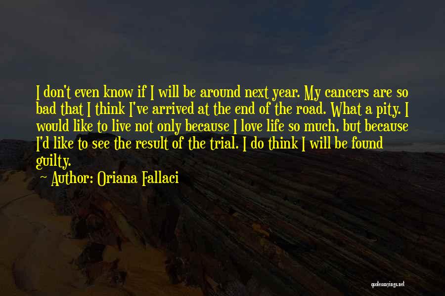 Oriana Fallaci Quotes: I Don't Even Know If I Will Be Around Next Year. My Cancers Are So Bad That I Think I've