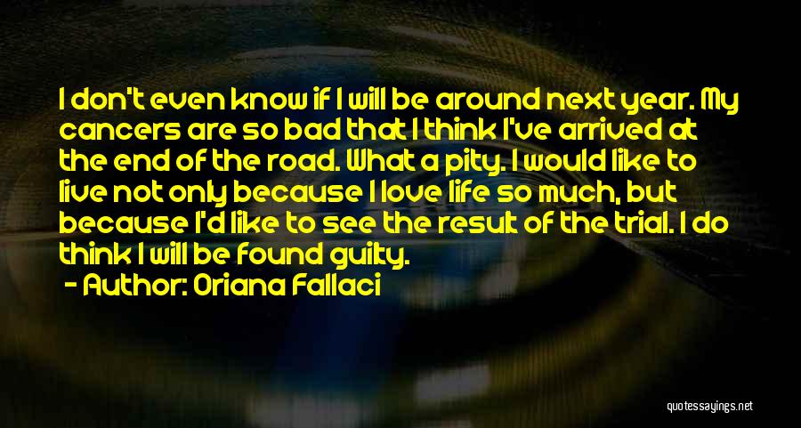 Oriana Fallaci Quotes: I Don't Even Know If I Will Be Around Next Year. My Cancers Are So Bad That I Think I've