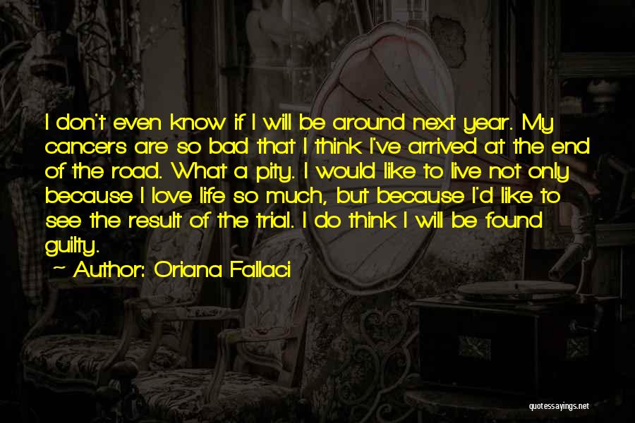 Oriana Fallaci Quotes: I Don't Even Know If I Will Be Around Next Year. My Cancers Are So Bad That I Think I've