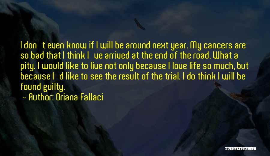 Oriana Fallaci Quotes: I Don't Even Know If I Will Be Around Next Year. My Cancers Are So Bad That I Think I've