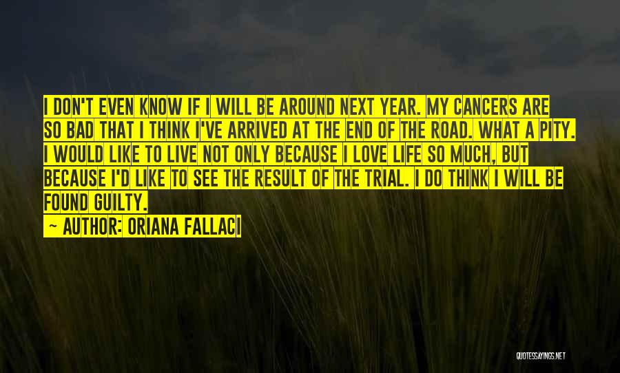 Oriana Fallaci Quotes: I Don't Even Know If I Will Be Around Next Year. My Cancers Are So Bad That I Think I've