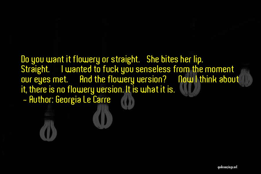Georgia Le Carre Quotes: Do You Want It Flowery Or Straight.' She Bites Her Lip. ' Straight.' 'i Wanted To Fuck You Senseless From