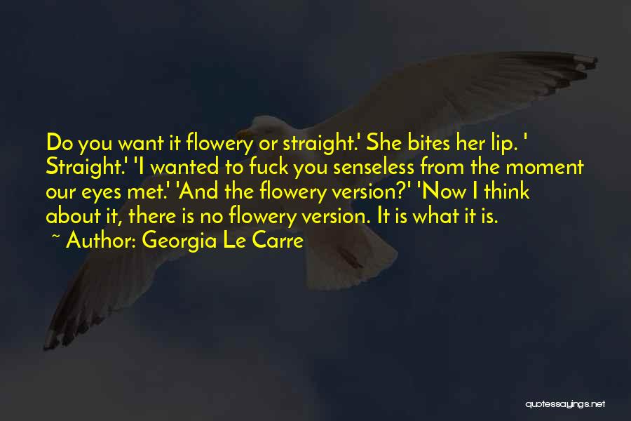 Georgia Le Carre Quotes: Do You Want It Flowery Or Straight.' She Bites Her Lip. ' Straight.' 'i Wanted To Fuck You Senseless From