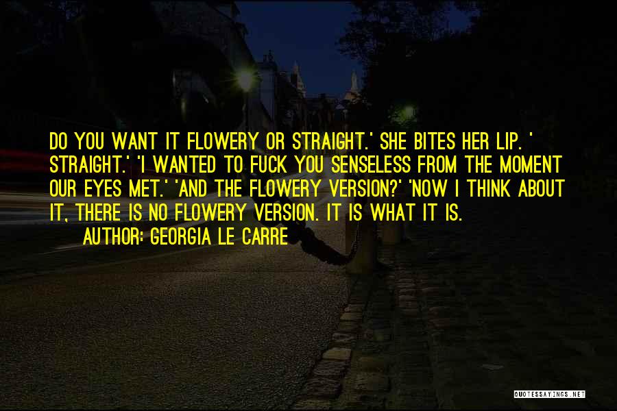 Georgia Le Carre Quotes: Do You Want It Flowery Or Straight.' She Bites Her Lip. ' Straight.' 'i Wanted To Fuck You Senseless From