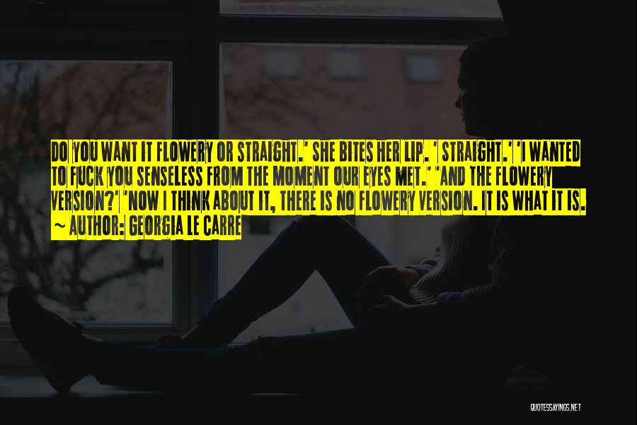 Georgia Le Carre Quotes: Do You Want It Flowery Or Straight.' She Bites Her Lip. ' Straight.' 'i Wanted To Fuck You Senseless From