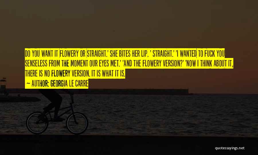 Georgia Le Carre Quotes: Do You Want It Flowery Or Straight.' She Bites Her Lip. ' Straight.' 'i Wanted To Fuck You Senseless From