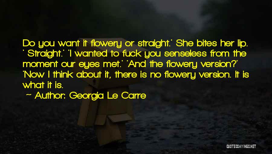 Georgia Le Carre Quotes: Do You Want It Flowery Or Straight.' She Bites Her Lip. ' Straight.' 'i Wanted To Fuck You Senseless From