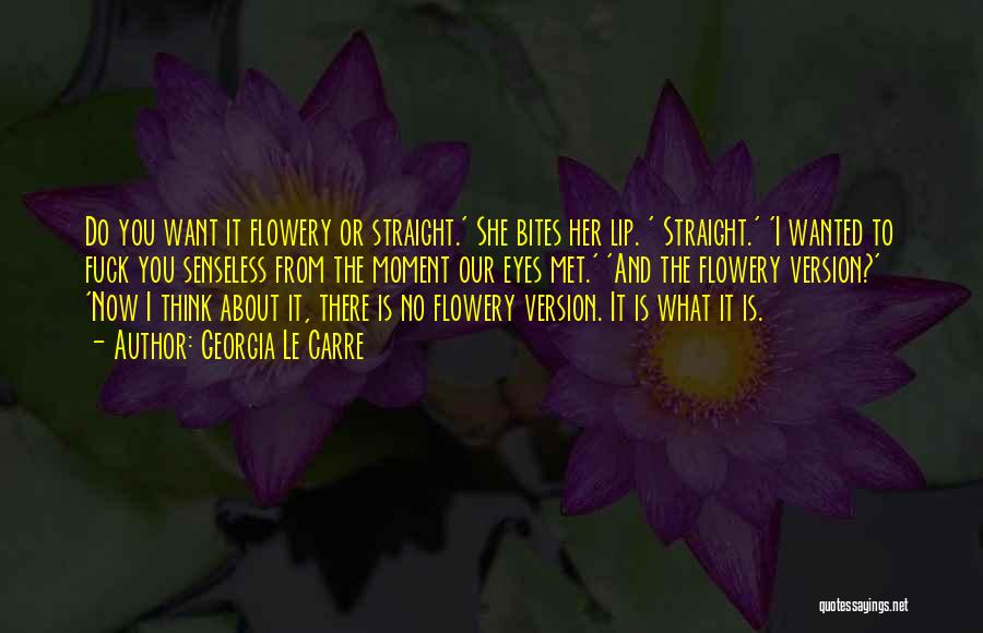 Georgia Le Carre Quotes: Do You Want It Flowery Or Straight.' She Bites Her Lip. ' Straight.' 'i Wanted To Fuck You Senseless From