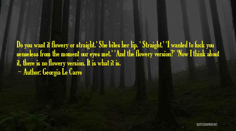Georgia Le Carre Quotes: Do You Want It Flowery Or Straight.' She Bites Her Lip. ' Straight.' 'i Wanted To Fuck You Senseless From