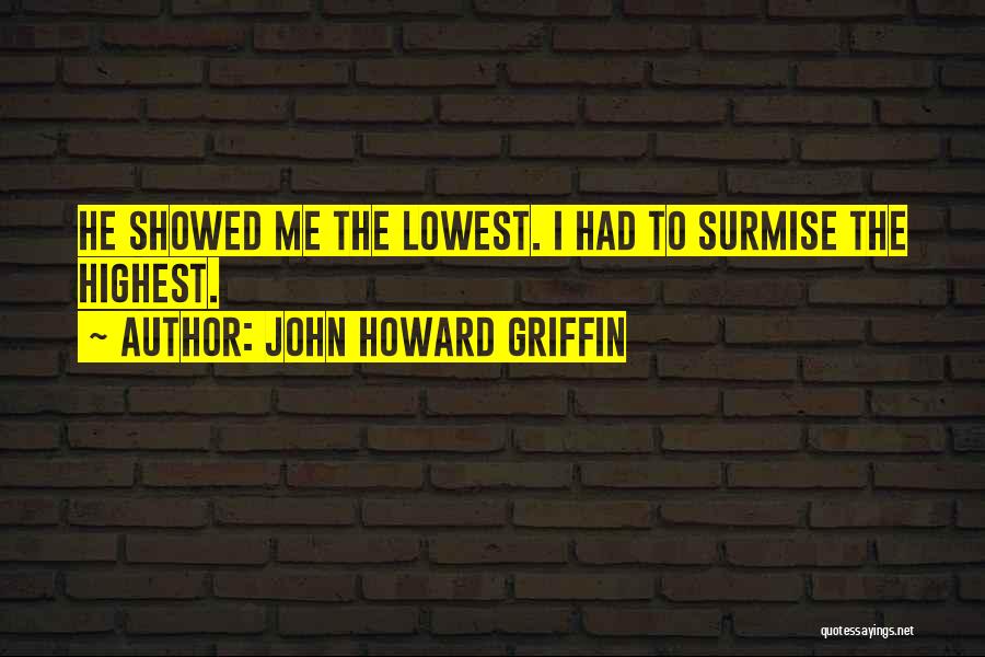 John Howard Griffin Quotes: He Showed Me The Lowest. I Had To Surmise The Highest.