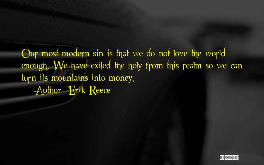 Erik Reece Quotes: Our Most Modern Sin Is That We Do Not Love The World Enough. We Have Exiled The Holy From This