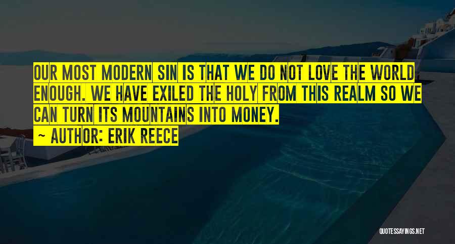 Erik Reece Quotes: Our Most Modern Sin Is That We Do Not Love The World Enough. We Have Exiled The Holy From This