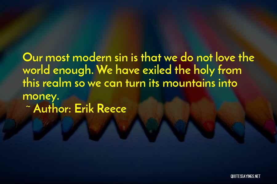 Erik Reece Quotes: Our Most Modern Sin Is That We Do Not Love The World Enough. We Have Exiled The Holy From This