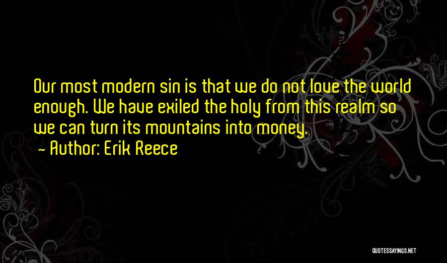 Erik Reece Quotes: Our Most Modern Sin Is That We Do Not Love The World Enough. We Have Exiled The Holy From This
