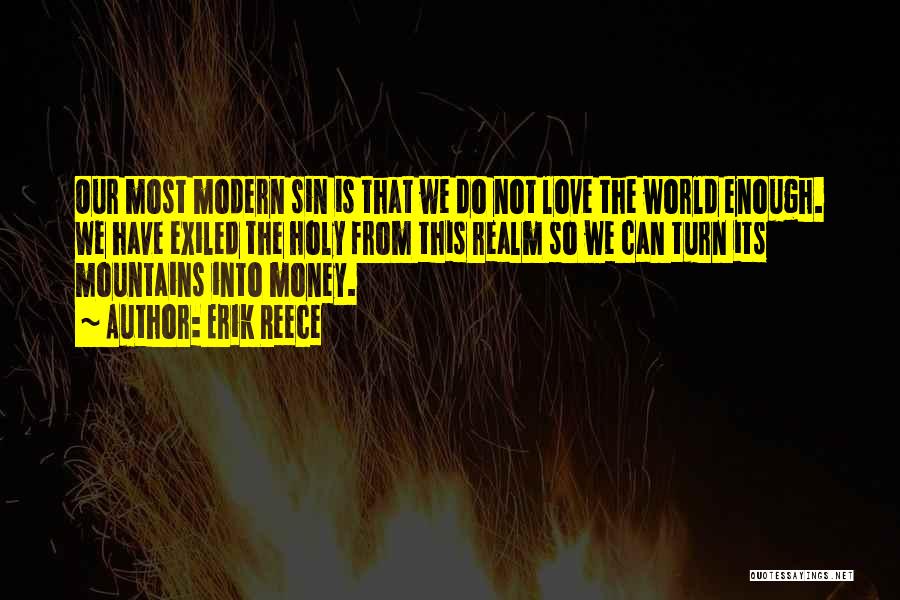 Erik Reece Quotes: Our Most Modern Sin Is That We Do Not Love The World Enough. We Have Exiled The Holy From This