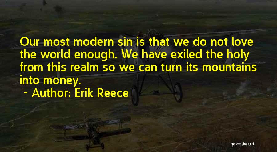 Erik Reece Quotes: Our Most Modern Sin Is That We Do Not Love The World Enough. We Have Exiled The Holy From This