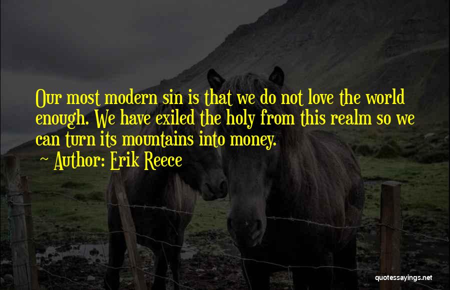 Erik Reece Quotes: Our Most Modern Sin Is That We Do Not Love The World Enough. We Have Exiled The Holy From This