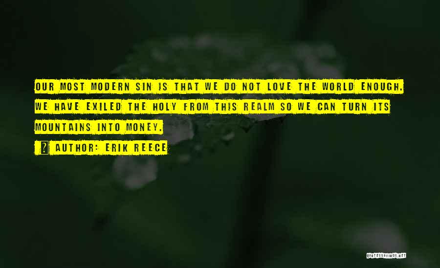 Erik Reece Quotes: Our Most Modern Sin Is That We Do Not Love The World Enough. We Have Exiled The Holy From This