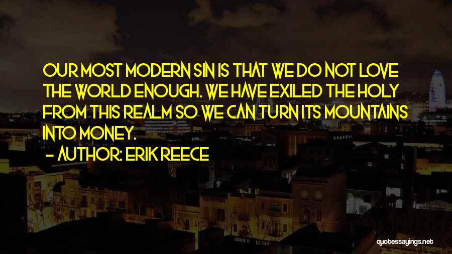 Erik Reece Quotes: Our Most Modern Sin Is That We Do Not Love The World Enough. We Have Exiled The Holy From This