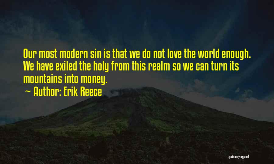 Erik Reece Quotes: Our Most Modern Sin Is That We Do Not Love The World Enough. We Have Exiled The Holy From This