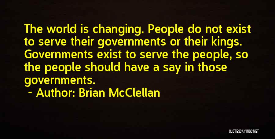Brian McClellan Quotes: The World Is Changing. People Do Not Exist To Serve Their Governments Or Their Kings. Governments Exist To Serve The