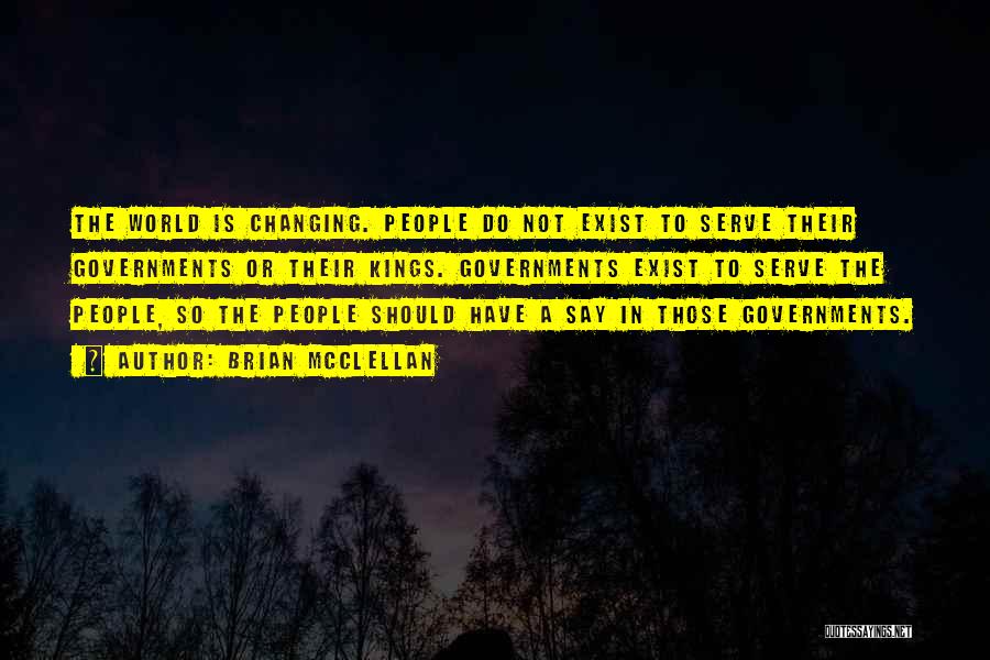 Brian McClellan Quotes: The World Is Changing. People Do Not Exist To Serve Their Governments Or Their Kings. Governments Exist To Serve The